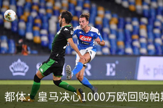 都体：皇马决心1000万欧回购帕斯 再将帕斯以6000万欧出售